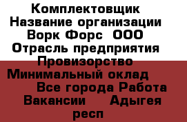 Комплектовщик › Название организации ­ Ворк Форс, ООО › Отрасль предприятия ­ Провизорство › Минимальный оклад ­ 35 000 - Все города Работа » Вакансии   . Адыгея респ.